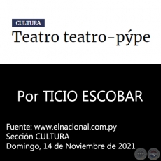 TEATRO TEATRO-PPE - Por TICIO ESCOBAR - Domingo, 14 de Noviembre de 2021
